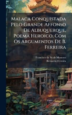 Malaca Conquistada Pelo Grande Affonso De Albuquerque, Poema Heroico, Com Os Argumentos De B. Ferreira - Bernarda Ferreira - cover