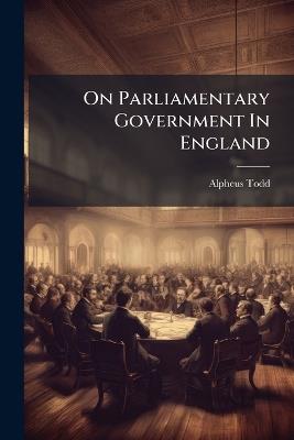 On Parliamentary Government In England - Alpheus Todd - cover