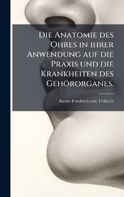 Die Anatomie des Ohres in ihrer Anwendung auf die Praxis und die Krankheiten des Gehörorganes. - cover