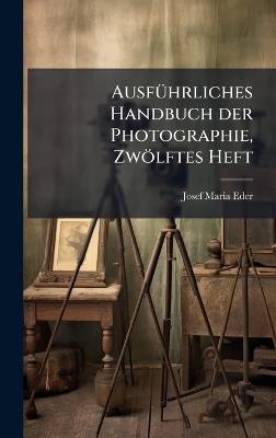 AusfÃ1/4hrliches Handbuch der Photographie, Zwölftes Heft - Josef Maria Eder - cover