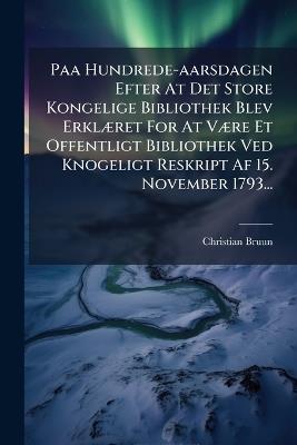 Paa Hundrede-aarsdagen Efter At Det Store Kongelige Bibliothek Blev ErklÃ]ret For At VÃ]re Et Offentligt Bibliothek Ved Knogeligt Reskript Af 15. November 1793... - Christian Bruun - cover