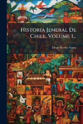 Historia Jeneral De Chile, Volume 1... - Diego Barros Arana - cover