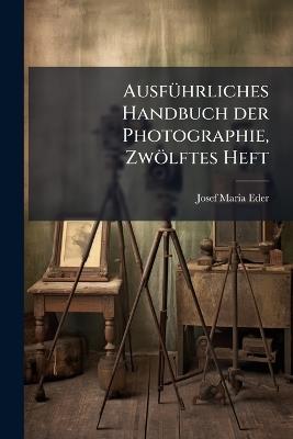 AusfÃ1/4hrliches Handbuch der Photographie, Zwölftes Heft - Josef Maria Eder - cover