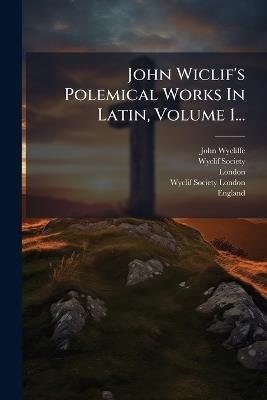 John Wiclif's Polemical Works In Latin, Volume 1... - John Wycliffe,Wyclif Society,London - cover