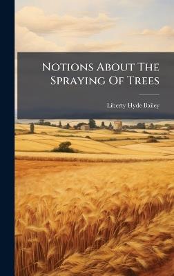 Notions About The Spraying Of Trees - Liberty Hyde Bailey - cover