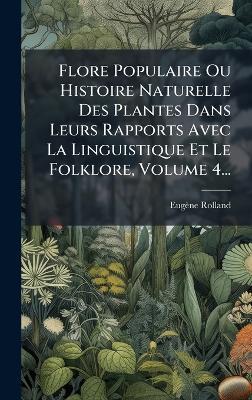 Flore Populaire Ou Histoire Naturelle Des Plantes Dans Leurs Rapports Avec La Linguistique Et Le Folklore, Volume 4... - Eugène Rolland - cover