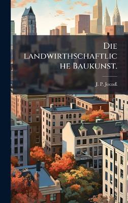Die landwirthschaftliche Baukunst. - J P Joendl - cover