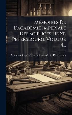 MÃ(c)moires De L'acadÃ(c)mie ImpÃ(c)riale Des Sciences De St. Petersbourg, Volume 4... - cover