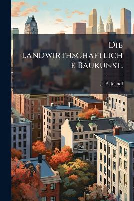 Die landwirthschaftliche Baukunst. - J P Joendl - cover
