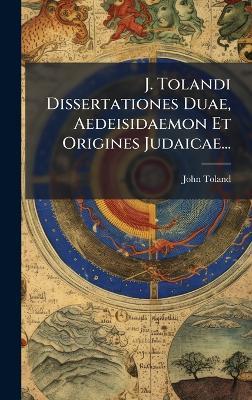 J. Tolandi Dissertationes Duae, Aedeisidaemon Et Origines Judaicae... - John Toland - cover