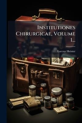 Institutiones Chirurgicae, Volume 1... - Lorenz Heister - cover