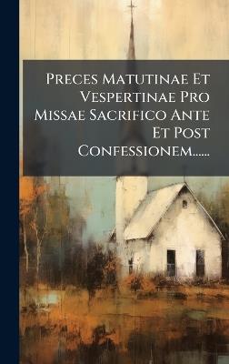 Preces Matutinae Et Vespertinae Pro Missae Sacrifico Ante Et Post Confessionem...... - Anonymous - cover