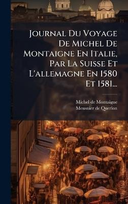 Journal Du Voyage De Michel De Montaigne En Italie, Par La Suisse Et L'allemagne En 1580 Et 1581... - Michel Montaigne - cover