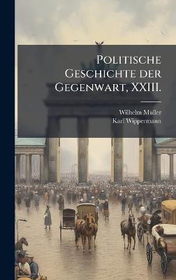 Politische Geschichte der Gegenwart, XXIII. - Wilhelm Mã1/4ller,Karl Wippermann - cover