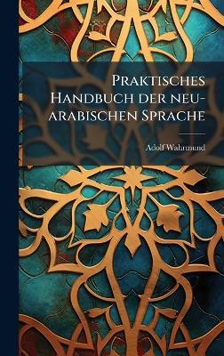 Praktisches Handbuch der neu-arabischen Sprache - Adolf Wahrmund - cover