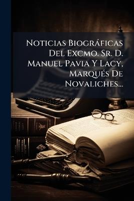 Noticias Biogràficas Del Excmo. Sr. D. Manuel Pavia Y Lacy, MarquÃ(c)s De Novaliches... - Anonymous - cover