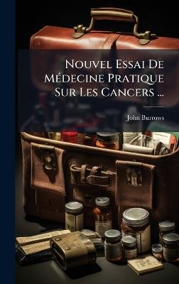 Nouvel Essai De MÃ(c)decine Pratique Sur Les Cancers ... - John Burrows - cover