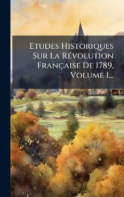 Etudes Historiques Sur La RÃ(c)volution Française De 1789, Volume 1... - Anonymous - cover