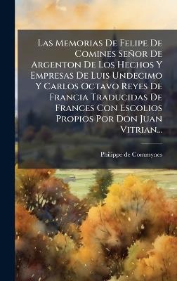 Las Memorias De Felipe De Comines Señor De Argenton De Los Hechos Y Empresas De Luis Undecimo Y Carlos Octavo Reyes De Francia Traducidas De Frances Con Escolios Propios Por Don Juan Vitrian... - Philippe De Commynes - cover