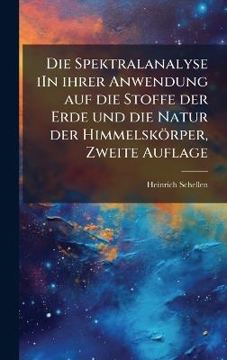 Die Spektralanalyse iIn ihrer Anwendung auf die Stoffe der Erde und die Natur der Himmelskörper, Zweite Auflage - Heinrich Schellen - cover