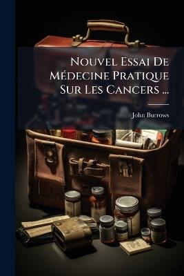 Nouvel Essai De MÃ(c)decine Pratique Sur Les Cancers ... - John Burrows - cover