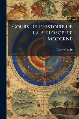 Cours De L'histoire De La Philosophie Moderne - Victor Cousin - cover