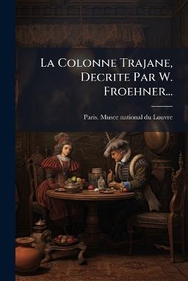 La Colonne Trajane, Decrite Par W. Froehner... - cover