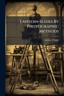 Lantern-slides By Photographic Methods - Andrew Pringle - cover