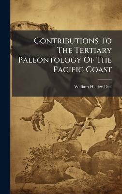 Contributions To The Tertiary Paleontology Of The Pacific Coast - William Healey Dall - cover