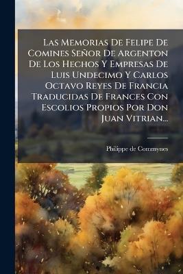 Las Memorias De Felipe De Comines Señor De Argenton De Los Hechos Y Empresas De Luis Undecimo Y Carlos Octavo Reyes De Francia Traducidas De Frances Con Escolios Propios Por Don Juan Vitrian... - Philippe De Commynes - cover