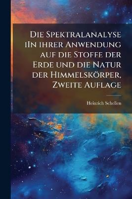 Die Spektralanalyse iIn ihrer Anwendung auf die Stoffe der Erde und die Natur der Himmelskörper, Zweite Auflage - Heinrich Schellen - cover