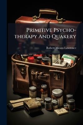 Primitive Psycho-therapy And Quakery - Robert Means Lawrence - cover