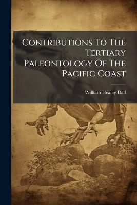 Contributions To The Tertiary Paleontology Of The Pacific Coast - William Healey Dall - cover