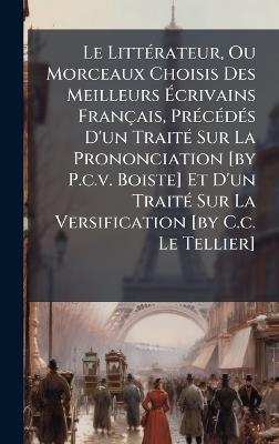 Le LittÃ(c)rateur, Ou Morceaux Choisis Des Meilleurs Ãcrivains Français, PrÃ(c)cÃ(c)dÃ(c)s D'un TraitÃ(c) Sur La Prononciation [by P.c.v. Boiste] Et D'un TraitÃ(c) Sur La Versification [by C.c. Le Tellier] - Anonymous - cover