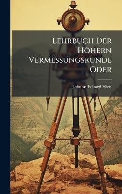Lehrbuch Der Höhern Vermessungskunde Oder - Johann Eduard Hierl - cover