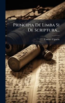 Principia De Limba Si De Scriptura... - Timotei Cipariu - cover