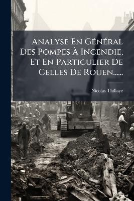 Analyse En GÃ(c)nÃ(c)ral Des Pompes Ã Incendie, Et En Particulier De Celles De Rouen...... - Nicolas Thillaye - cover