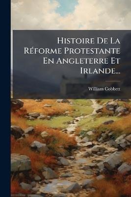 Histoire De La RÃ(c)forme Protestante En Angleterre Et Irlande... - William Cobbett - cover