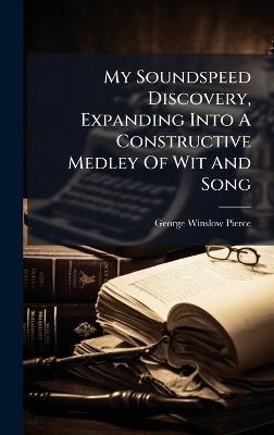 My Soundspeed Discovery, Expanding Into A Constructive Medley Of Wit And Song - George Winslow Pierce - cover