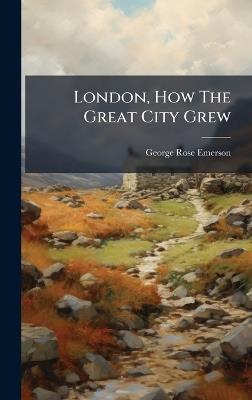 London, How The Great City Grew - George Rose Emerson - cover