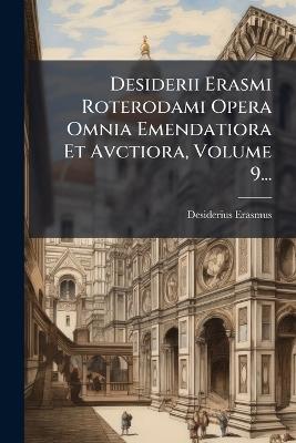 Desiderii Erasmi Roterodami Opera Omnia Emendatiora Et Avctiora, Volume 9... - Desiderius Erasmus - cover