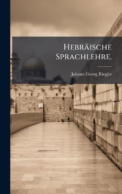 Hebräische Sprachlehre. - Johann Georg Riegler - cover
