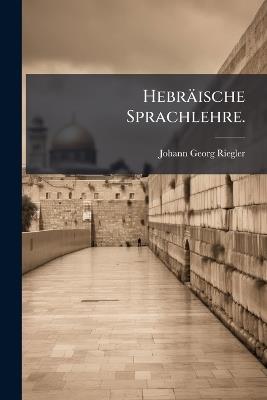 Hebräische Sprachlehre. - Johann Georg Riegler - cover