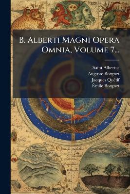 B. Alberti Magni Opera Omnia, Volume 7... - Saint Albertus (Magnus),Auguste Borgnet,Jacques Quã(c)Tif - cover