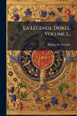 La LÃ(c)gende DorÃ(c)e, Volume 1... - Jacques De Voragine - cover