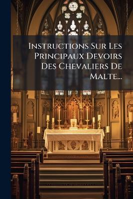 Instructions Sur Les Principaux Devoirs Des Chevaliers De Malte... - Anonymous - cover