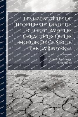Les Caractères De Theophraste Traduits Du Grec, Avec Les Caractères Ou Les Moeurs De Ce Siècle Par La Bruyère... - Theophrastus - cover