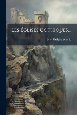 Les Ãglises Gothiques... - Jean-Philippe Schmit - cover