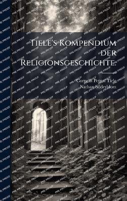 Tiele's Kompendium der Religionsgeschichte. - Cornelis Petrus Tiele,Nathan Söderblom - cover