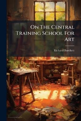On The Central Training School For Art - Richard Burchett - cover
